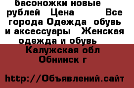 басоножки новые 500 рублей › Цена ­ 500 - Все города Одежда, обувь и аксессуары » Женская одежда и обувь   . Калужская обл.,Обнинск г.